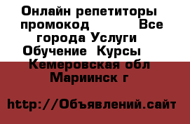 Онлайн репетиторы (промокод 48544) - Все города Услуги » Обучение. Курсы   . Кемеровская обл.,Мариинск г.